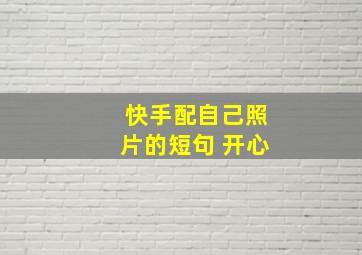 快手配自己照片的短句 开心